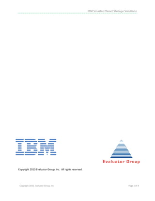 IBM Smarter Planet Storage Solutions




Copyright 2010 Evaluator Group, Inc.  All rights reserved. 

 


    Copyright 2010, Evaluator Group, Inc.                                                   Page 1 of 9     
 




 
 