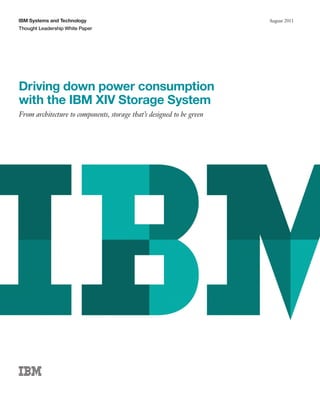 IBM Systems and Technology                                             August 2011
Thought Leadership White Paper




Driving down power consumption
with the IBM XIV Storage System
From architecture to components, storage that’s designed to be green
 
