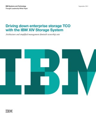 IBM Systems and Technology                                       September 2011
Thought Leadership White Paper




Driving down enterprise storage TCO
with the IBM XIV Storage System
Architecture and simpliﬁed management diminish ownership costs
 