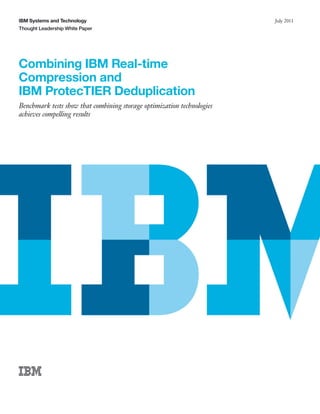 IBM Systems and Technology
Thought Leadership White Paper
July 2011
Combining IBM Real-time
Compression and
IBM ProtecTIER Deduplication
Benchmark tests show that combining storage optimization technologies
achieves compelling results
 