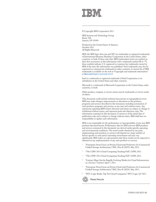 © Copyright IBM Corporation 2011

IBM Systems and Technology Group




October 2011


IBM, the IBM logo, ibm.com and XIV are trademarks or registered trademarks
of International Business Machines Corporation in the United States, other
countries, or both. If these and other IBM trademarked terms are marked on
their rst occurrence in this information with a trademark symbol (® or ™),
these symbols indicate U.S. registered or common law trademarks owned by
IBM at the time this information was published. Such trademarks may also be

trademarks is available on the web at “Copyright and trademark information”
at ibm.com/legal/copytrade.shtml

Intel is a trademark or registered trademark of Intel Corporation or its
subsidiaries in the United States and other countries.

Microsoft is a trademark of Microsoft Corporation in the United States, other
countries, or both.

Other product, company or service names may be trademarks or service marks
of others.

This document could include technical inaccuracies or typographical errors.
IBM may make changes, improvements or alterations to the products,
programs and services described in this document, including termination of

statements regarding IBM’s future direction and intent are subject to change or
withdrawal without notice, and represent goals and objectives only. The
information contained in this document is current as of the initial date of
publication only and is subject to change without notice. IBM shall have no
responsibility to update such information.

IBM is not responsible for the performance or interoperability of any non-IBM
products discussed herein. Performance data for IBM and non-IBM products
and services contained in this document was derived under speci c operating
and environmental conditions. The actual results obtained by any party
implementing such products or services will depend on a large number of
factors speci c to such party’s operating environment and may vary

obtained in any implementation of any such products or services.
1




2
    “The CDW 2011 Cloud Computing Tracking Poll”, CDW, 2011.
3
    “The CDW 2011 Cloud Computing Tracking Poll”, CDW, 2011.




5




6




         Please Recycle
 