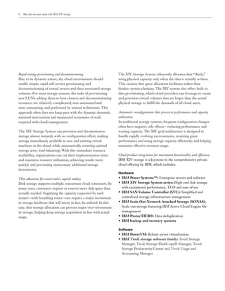 Blue skies for your cloud with IBM XIV storage




Rapid storage provisioning and decommissioning                       The XIV Storage System inherently allocates data “thinly,”
Due to its dynamic nature, the cloud environment should              using physical capacity only when the data is actually written.
enable simple, rapid self-service provisioning and                   This ensures that space allocation facilitates rather than
decommissioning of virtual servers and their associated storage      hinders system elasticity. The XIV system also offers built-in
                                                                     thin provisioning, which cloud providers can leverage to create
                                                                     and provision virtual volumes that are larger than the actual
resources are relatively complicated, non-automated and              physical storage to ful ll the demands of all cloud users.
time-consuming, and performed by trained technicians. This
approach often does not keep pace with the dynamic demands,          Automatic recon guration that preserves performance and capacity
                                                                     utilization

                                                                     often have negative side effects—reducing performance and
The XIV Storage System can provision and decommission                wasting capacity. The XIV grid architecture is designed to
storage almost instantly with no con guration effort, making         handle rapidly evolving environments, retaining great
                                                                     performance and using storage capacity ef ciently, and helping
machines in the cloud, while automatically ensuring optimal
storage array load balancing. With this immediate resource
availability, organizations can cut their implementation times       Cloud product integration for maximum functionality and ef ciency
                                                                     IBM XIV storage is a keystone in the comprehensive private
                                                                     cloud offering by IBM, which includes:
investments.
                                                                     Hardware
Thin allocation for conservative capital outlays                       IBM Power Systems™:
Disk storage supports multiple concurrent cloud consumers. In          IBM XIV Storage System series:

                                                                       IBM SAN Volume Controller (SVC): Simpli ed and
                                                                       centralized storage infrastructure management
in storage hardware that will never, in fact, be utilized. In this     IBM Scale Out Network Attached Storage (SONAS):
case, thin storage allocation can prevent major over-investment
                                                                       management
usage.                                                                 IBM ProtecTIER®: Data deduplication
                                                                       IBM backup and recovery systems

                                                                     Software
                                                                       IBM PowerVM:
                                                                       IBM Tivoli storage software family: Tivoli Storage

                                                                       Storage Productivity Center and Tivoli Usage and
 