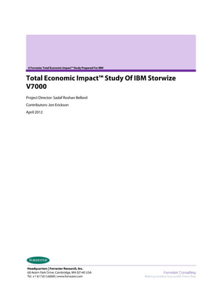 A Forrester Total Economic Impact™ Study Prepared For IBM


Total Economic Impact™ Study Of IBM Storwize
V7000
Project Director: Sadaf Roshan Bellord
Contributors: Jon Erickson
April 2012
 