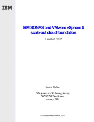 IBM SONAS and VMware vSphere 5
    scale-out cloud foundation
               A technical report




                Benton Gallun

      IBM System and Technology Group
          SONAS ISV Enablement
               January 2012




          © Copyright IBM Corporation, 2012
 