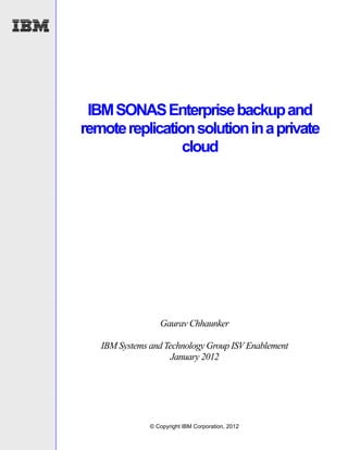 IBM SONAS Enterprise backup and
remote replication solution in a private
                 cloud




                  Gaurav Chhaunker

   IBM Systems and Technology Group ISV Enablement
                     January 2012




               © Copyright IBM Corporation, 2012
 