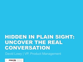 HIDDEN IN PLAIN SIGHT:
UNCOVER THE REAL
CONVERSATION
David Lowy | VP, Product Management
       PROPRIETARY &
1      CONFIDENTIAL
 
