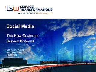 Social Media
The New Customer
Service Channel
Carl Knerr | Avaya
John Ragsdale | TSIA
10.22.2013

 