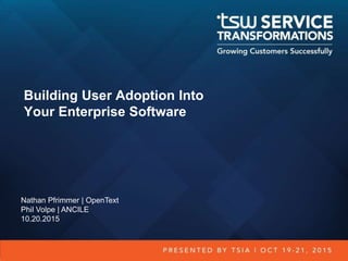 Building User Adoption Into
Your Enterprise Software
Nathan Pfrimmer | OpenText
Phil Volpe | ANCILE
10.20.2015
 