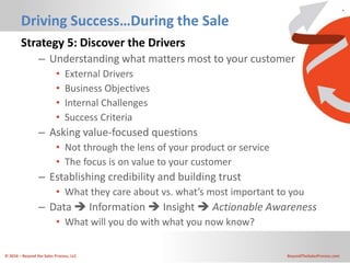 © 2016 – Beyond the Sales Process, LLC BeyondTheSalesProcess.com
Driving Success…During the Sale
Strategy 5: Discover the ...