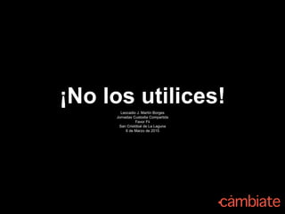 ¡No los utilices!Leocadio J. Martín Borges
Jornadas Custodia Compartida
Favor Fii
San Cristóbal de La Laguna
6 de Marzo de 2015
 