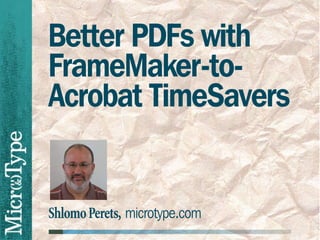 Better PDFs with
FrameMaker-to-
Acrobat TimeSavers


Shlomo Perets, microtype.com
 