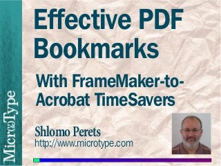 The Power of
PDF Bookmarks
& Automating with
FrameMaker-to-Acrobat
TimeSavers
February 21, 2012

Shlomo Perets, microtype.com
 
