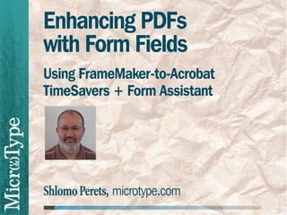 Enhancing PDFs
with Form Fields
Using FrameMaker-to-Acrobat
TimeSavers + Form Assistant




Shlomo Perets, microtype.com
 