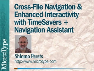 Cross-File Navigation &
Enhanced Interactivity
with TimeSavers +
Navigation Assistant


Shlomo Perets
http://www.microtype.com
 
