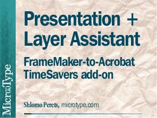 Presentation +
Layer Assistant
FrameMaker-to-Acrobat
TimeSavers add-on

Shlomo Perets, microtype.com
 