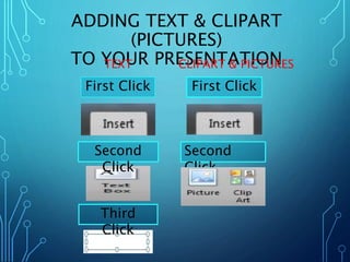 ADDING TEXT & CLIPART 
(PICTURES) 
TO YOUR PRESENTATION 
TEXT CLIPART & PICTURES 
First Click 
Second 
Click 
Third 
Click 
First Click 
Second 
Click 
 