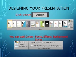 DESIGNING YOUR PRESENTATION 
Click Design 
You can add Colors, Fonts, Effects, Background 
Styles 
 