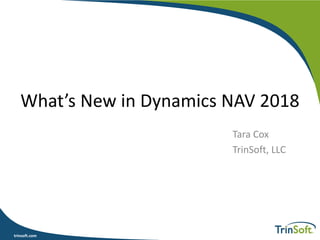trinsoft.comtrinsoft.com
What’s New in Dynamics NAV 2018
Tara Cox
TrinSoft, LLC
 