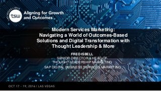 FRED ISBELL
SENIOR DIRECTOR & HEAD OF
THOUGHT LEADERSHIP MARKETING
SAP DIGITAL BUSINESS SERVICES MARKETING
Modern Services Marketing:
Navigating a World of Outcomes-Based
Solutions and Digital Transformation with
Thought Leadership & More
 