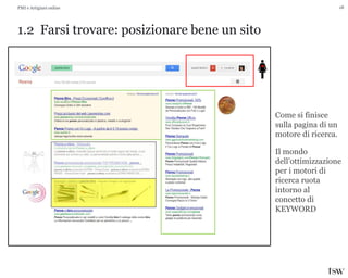 18
1.2 Farsi trovare: posizionare bene un sito
PMI e Artigiani online
Come si finisce
sulla pagina di un
motore di ricerca.
Il mondo
dell’ottimizzazione
per i motori di
ricerca ruota
intorno al
concetto di
KEYWORD
 