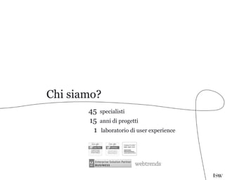 Chi siamo?
45 specialisti
15 anni di progetti
1 laboratorio di user experience
 