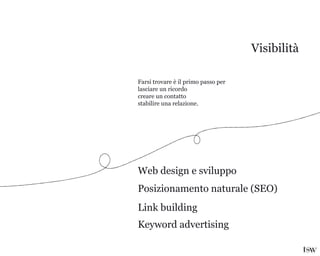 Farsi trovare è il primo passo per
lasciare un ricordo
creare un contatto
stabilire una relazione.
Posizionamento naturale (SEO)
Web design e sviluppo
Keyword advertising
Link building
Visibilità
 