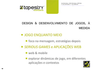 DESIGN & DESENVOLVIMENTO DE JOGOS, À MEDIDA JOGO ENQUANTO MEIO foco na mensagem, estratégias depois SERIOUS GAMES  e APLICAÇÕES WEB web & mobile explorar dinâmicas de jogo, em diferentes aplicações e contextos 