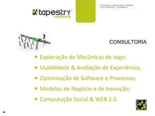 CONSULTORIA Exploração de Mecânicas de Jogo; Usabilidade & Avaliação de Experiência; Optimização de Software e Processos;  Modelos de Negócio e de Inovação; Computação Social & WEB 2.0.  