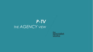 P-TV
THE AGENCY VIEW
 