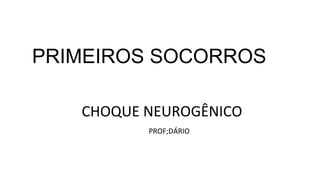 PRIMEIROS SOCORROS
CHOQUE NEUROGÊNICO
PROF;DÁRIO
 