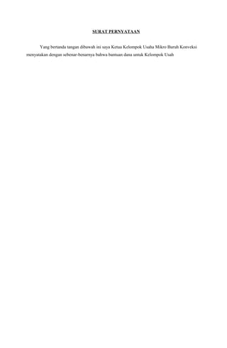 SURAT PERNYATAAN
Yang bertanda tangan dibawah ini saya Ketua Kelompok Usaha Mikro Buruh Konveksi
menyatakan dengan sebenar-benarnya bahwa bantuan dana untuk Kelompok Usah
 