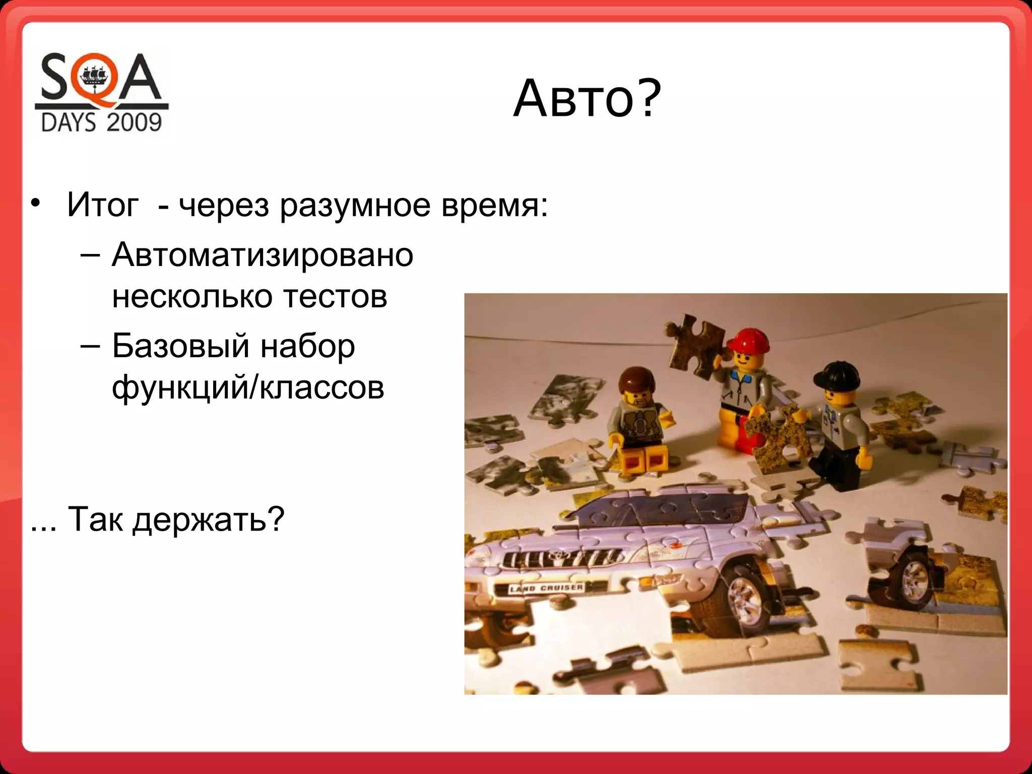 Авто?
• Итог - через разумное время:
– Автоматизировано
несколько тестов
– Базовый набор
функций/классов
... Так держать?
 