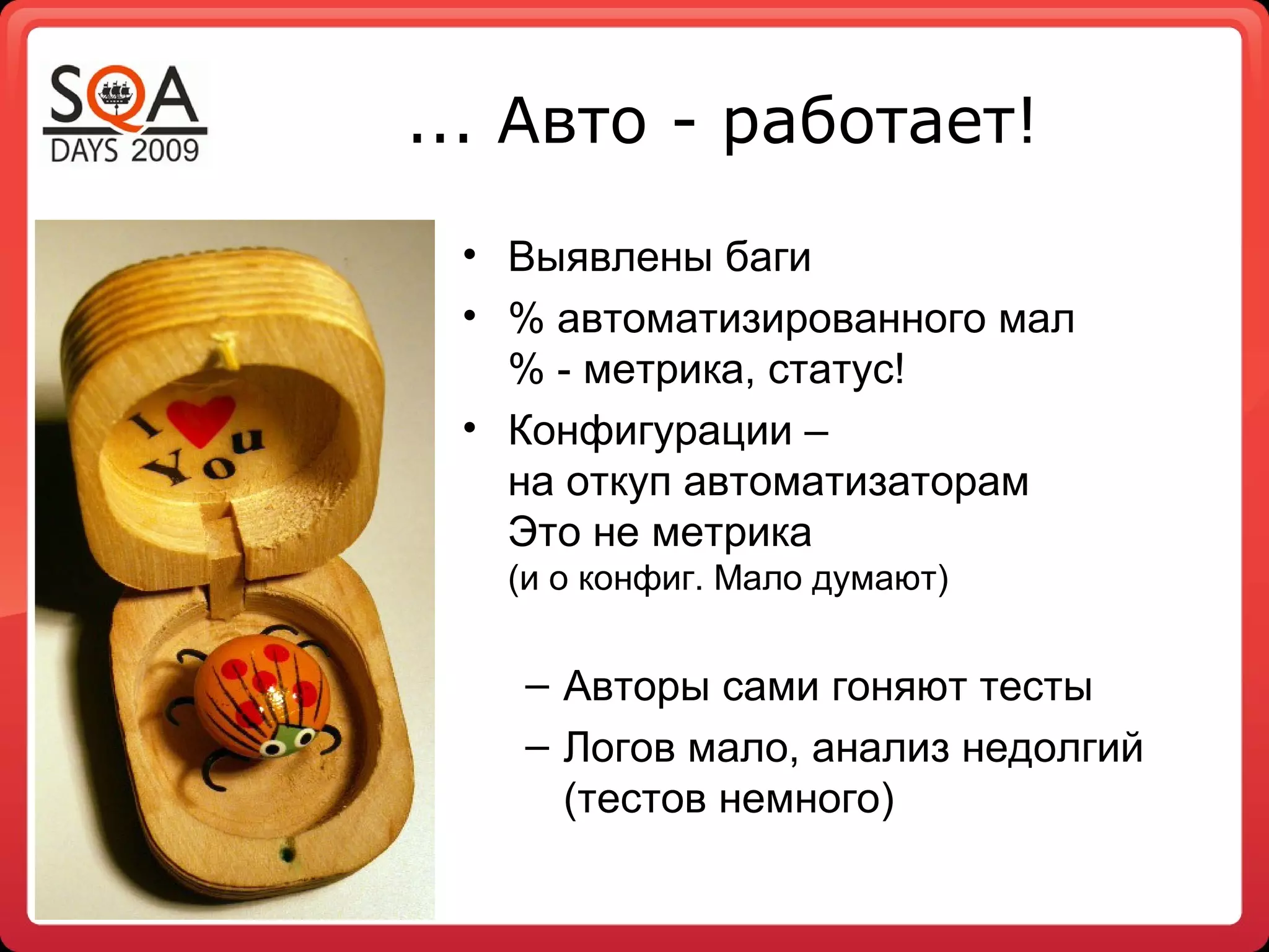 ... Авто - работает!
• Выявлены баги
• % автоматизированного мал
% - метрика, статус!
• Конфигурации –
на откуп автоматизаторам
Это не метрика
(и о конфиг. Мало думают)
– Авторы сами гоняют тесты
– Логов мало, анализ недолгий
(тестов немного)
 