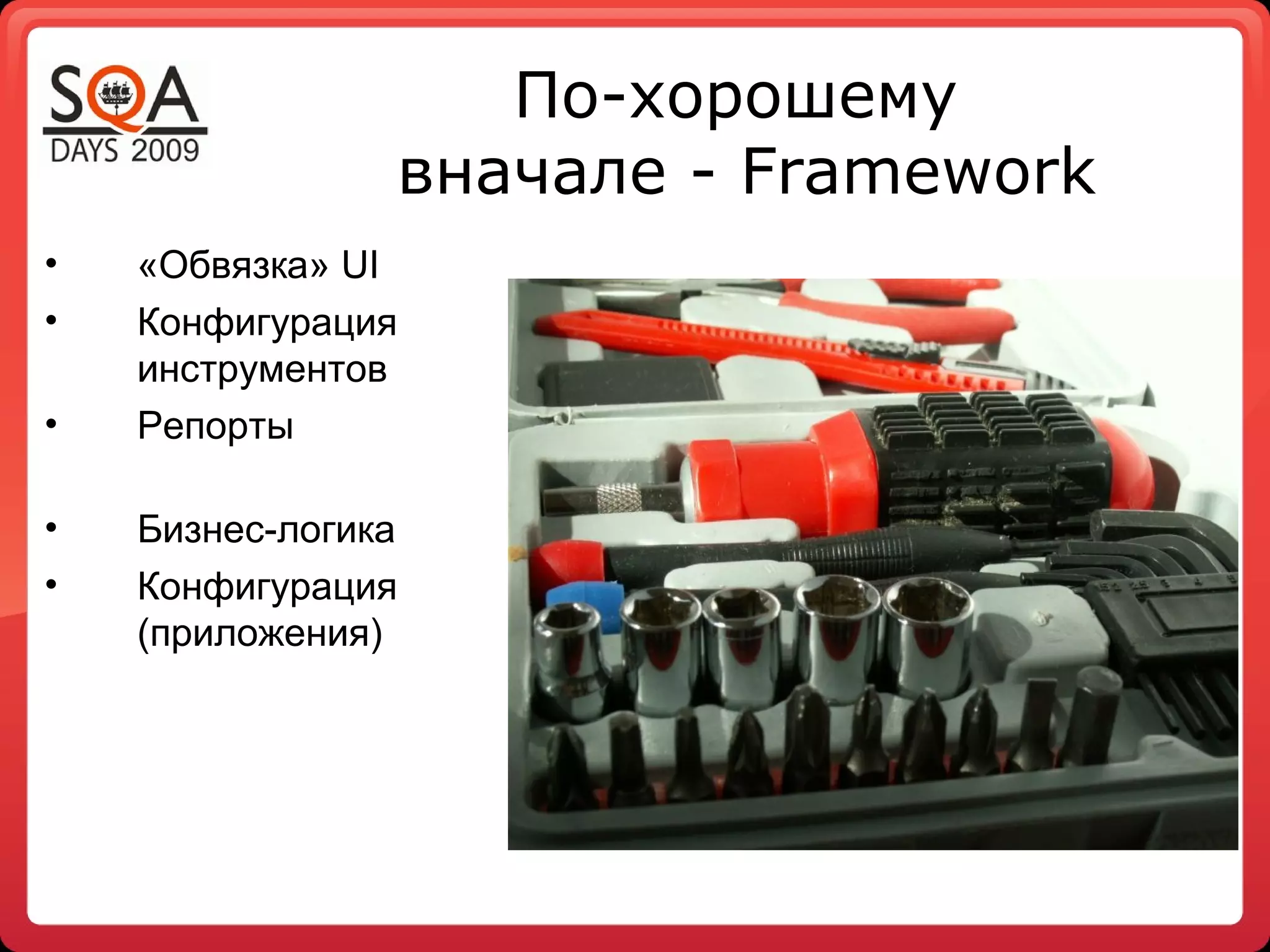 По-хорошему
вначале - Framework
• «Обвязка» UI
• Конфигурация
инструментов
• Репорты
• Бизнес-логика
• Конфигурация
(приложения)
 