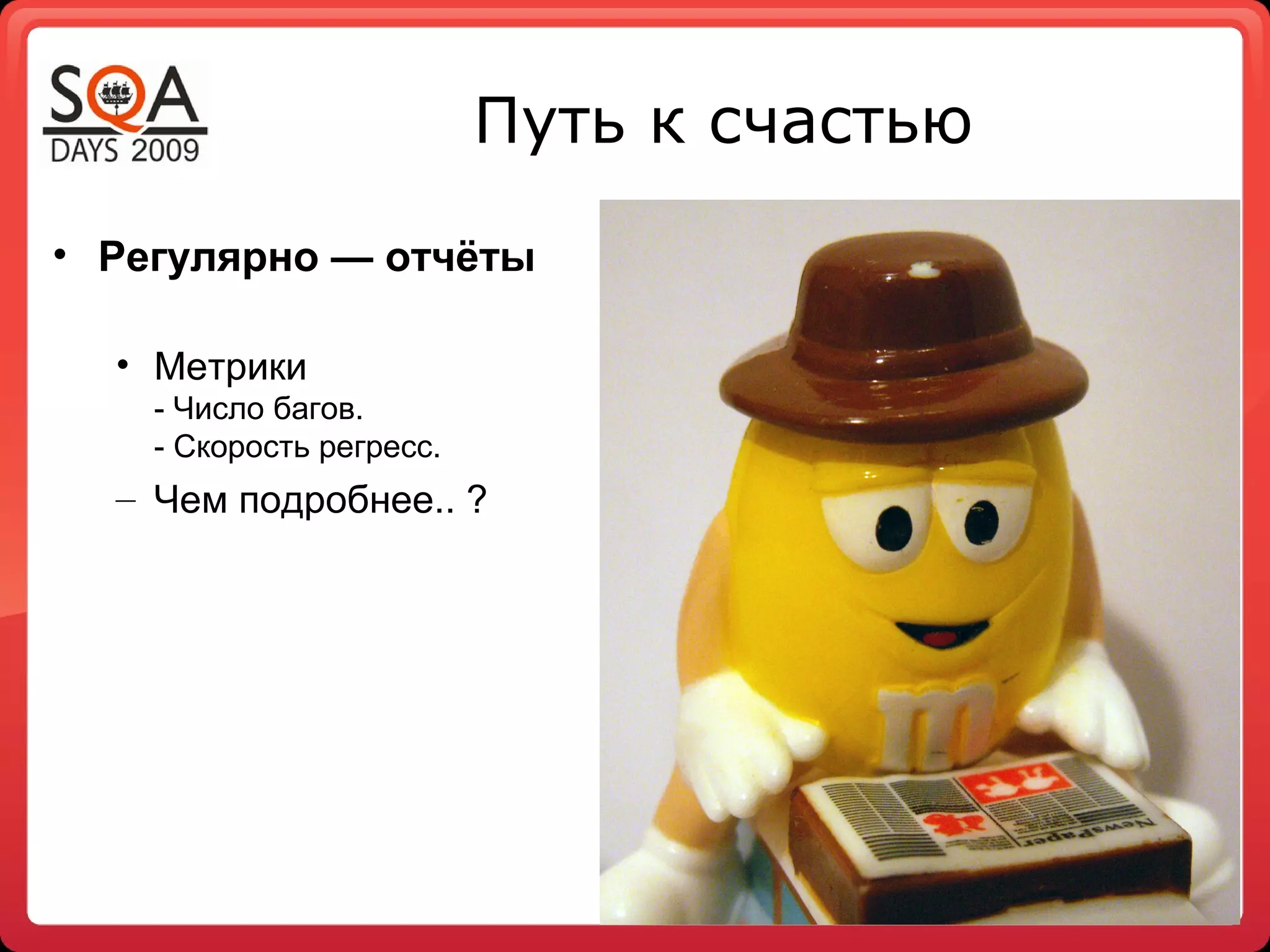 Путь к счастью
• Регулярно — отчёты
• Метрики
- Число багов.
- Скорость регресс.
– Чем подробнее.. ?
 