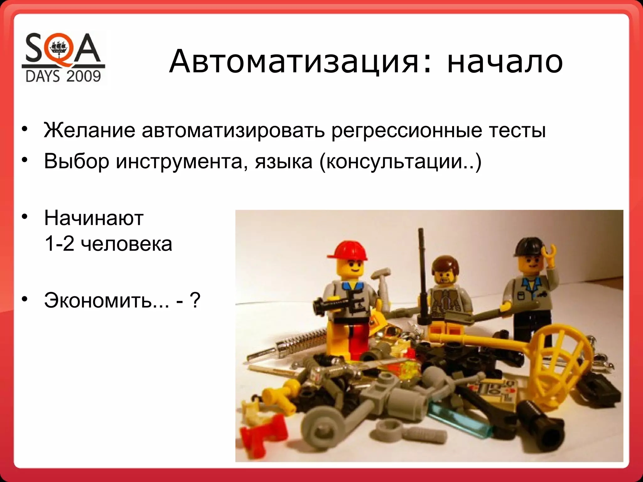 Автоматизация: начало
• Желание автоматизировать регрессионные тесты
• Выбор инструмента, языка (консультации..)

• Начинают
  1-2 человека

• Экономить... - ?
 