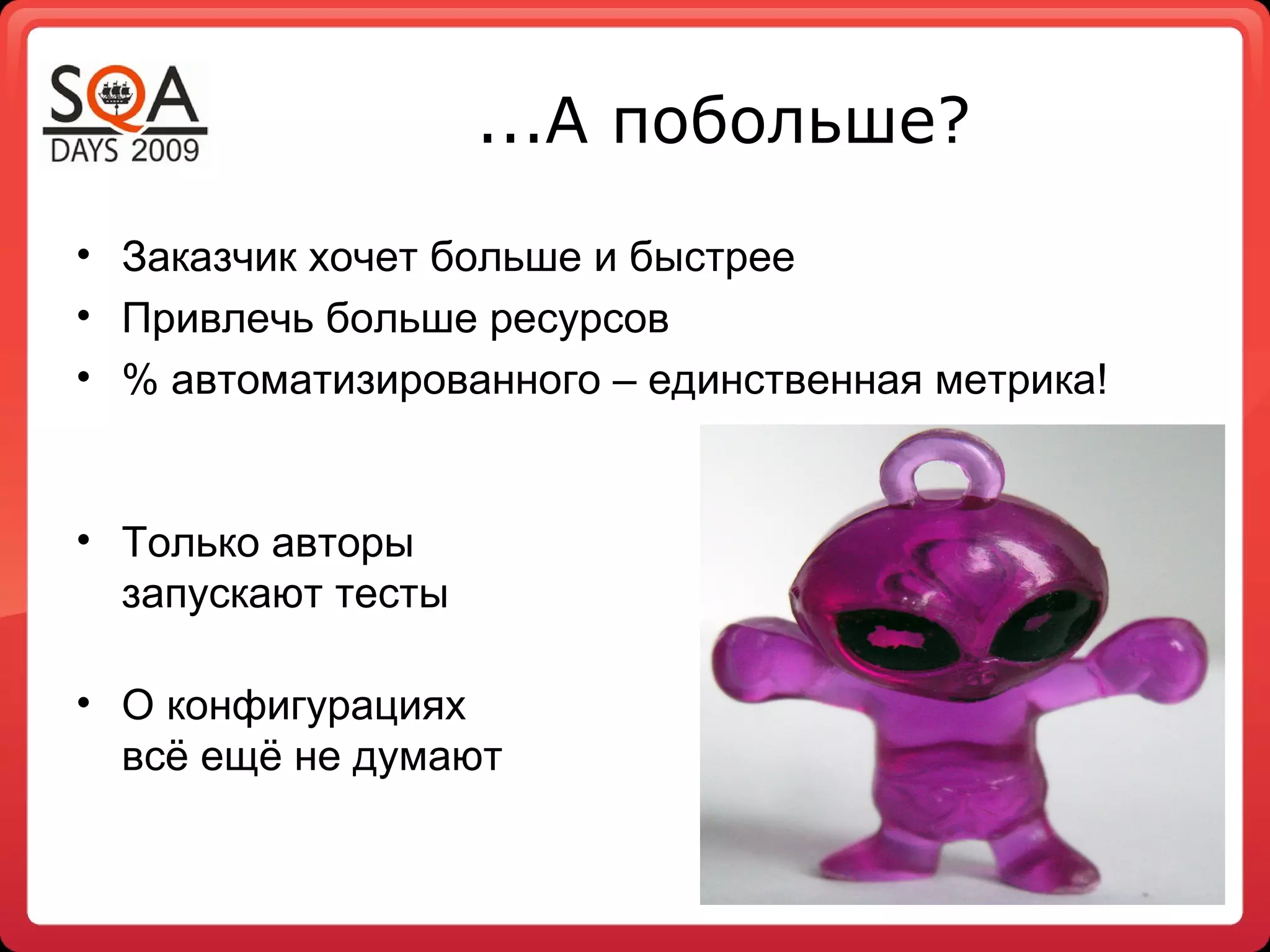...А побольше?
• Заказчик хочет больше и быстрее
• Привлечь больше ресурсов
• % автоматизированного – единственная метрика!


• Только авторы
  запускают тесты

• О конфигурациях
  всё ещё не думают
 