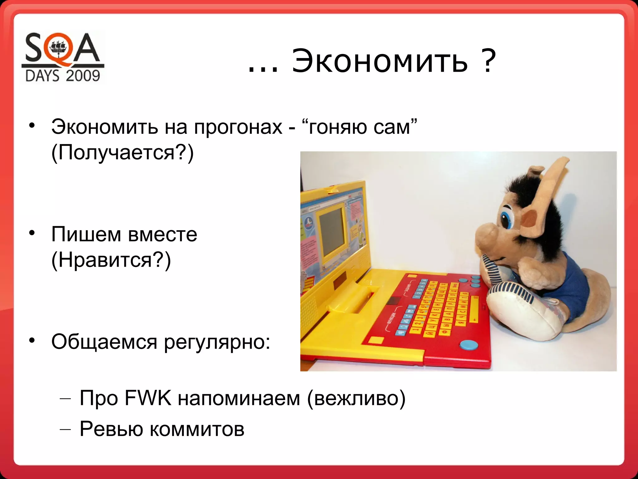 ... Экономить ?
• Экономить на прогонах - “гоняю сам”
  (Получается?)


• Пишем вместе
  (Нравится?)


• Общаемся регулярно:

   – Про FWK напоминаем (вежливо)
   – Ревью коммитов
 