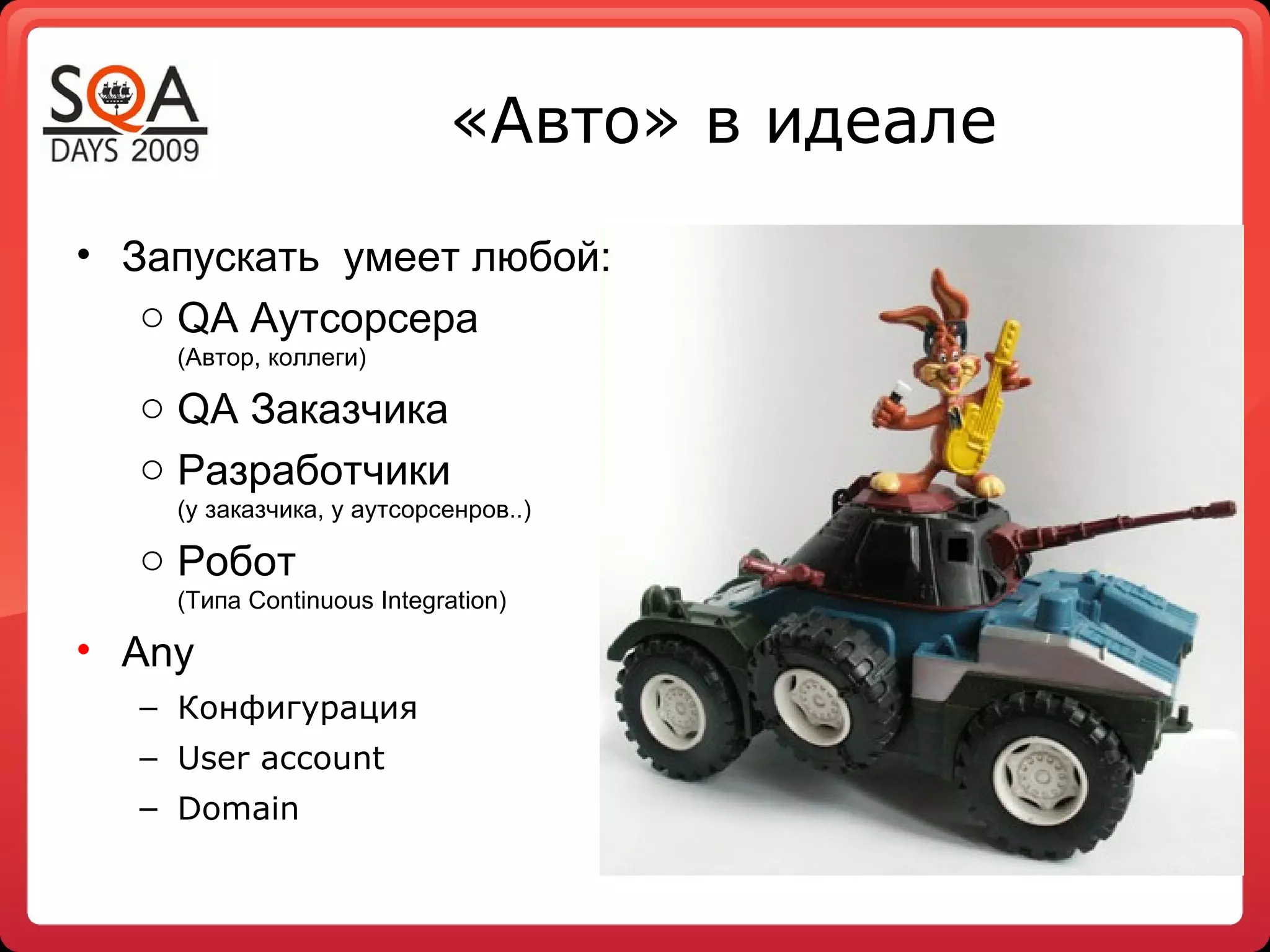 «Авто» в идеале
• Запускать умеет любой:
   o QA Аутсорсера
    (Автор, коллеги)

  o QA Заказчика
  o Разработчики
    (у заказчика, у аутсорсенров..)

  o Робот
    (Типа Continuous Integration)

• Any
  – Конфигурация
  – User account
  – Domain
 