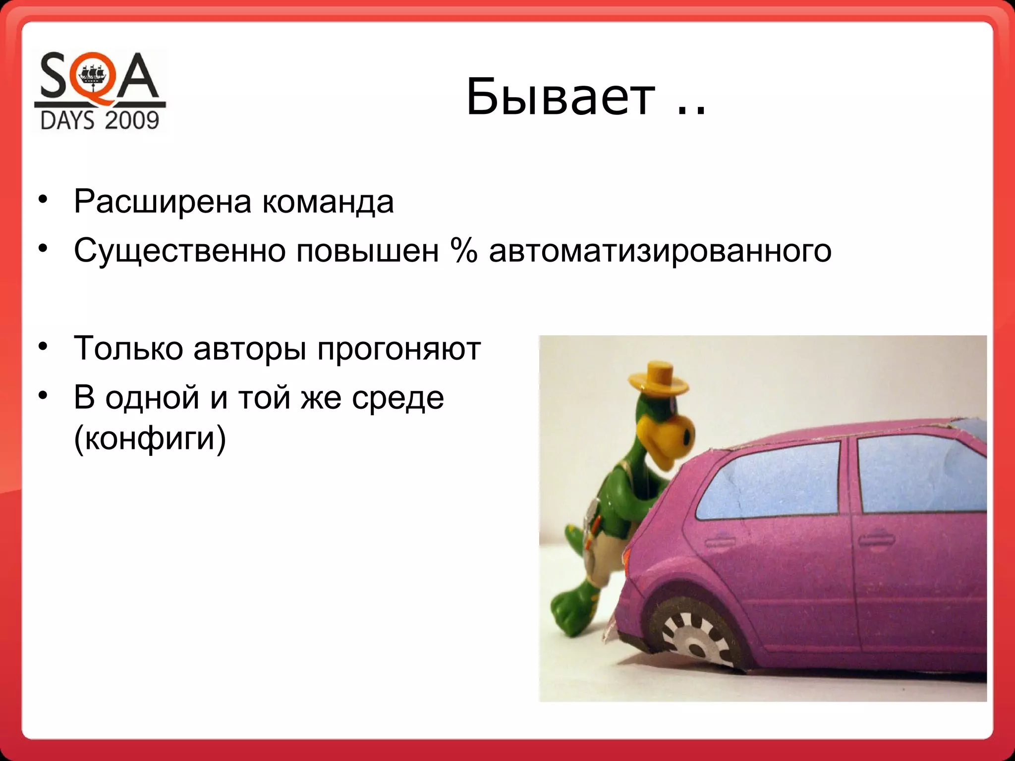 Бывает ..
• Расширена команда
• Существенно повышен % автоматизированного

• Только авторы прогоняют
• В одной и той же среде
  (конфиги)
 