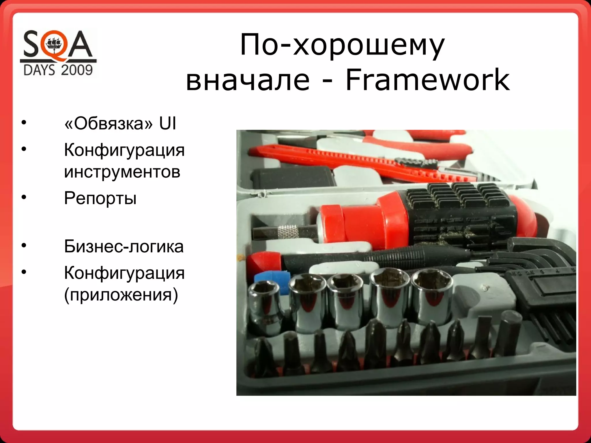 По-хорошему
                вначале - Framework
•   «Обвязка» UI
•   Конфигурация
    инструментов
•   Репорты

•   Бизнес-логика
•   Конфигурация
    (приложения)
 
