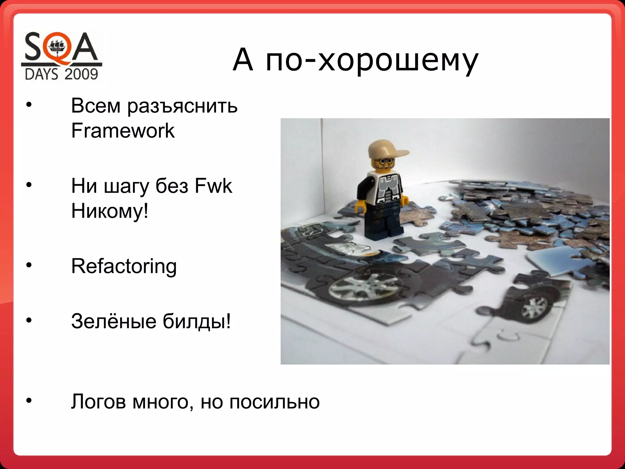 А по-хорошему
•   Всем разъяснить
    Framework

•   Ни шагу без Fwk
    Никому!

•   Refactoring

•   Зелёные билды!


•   Логов много, но посильно
 