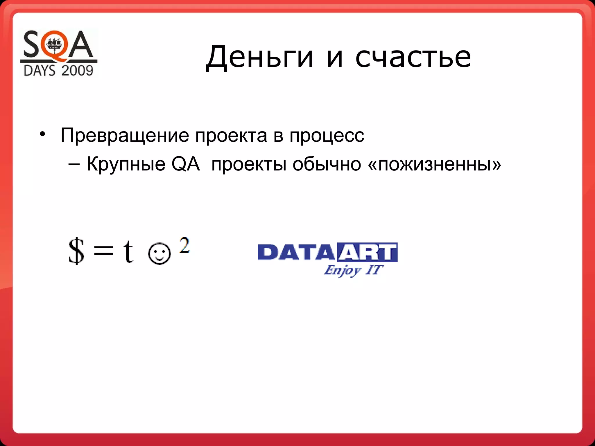 Деньги и счастье

• Превращение проекта в процесс
   – Крупные QA проекты обычно «пожизненны»
 