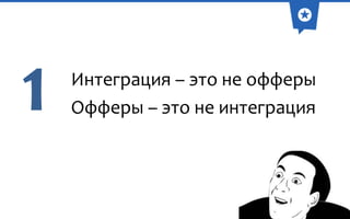 1

Интеграция – это не офферы
Офферы – это не интеграция

 