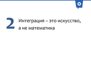 2

Интеграция – это искусство,
а не математика

 