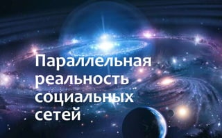 Параллельная
реальность
социальных
сетей

 