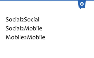 Social2Social
Social2Mobile
Mobile2Mobile

 