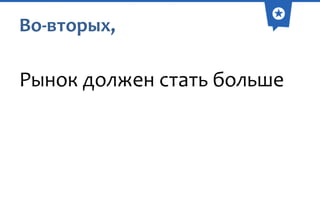 Во-вторых,

Рынок должен стать больше

 