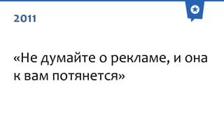 2011

«Не думайте о рекламе, и она
к вам потянется»

 