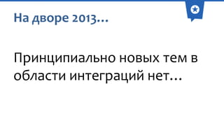 На дворе 2013…

Принципиально новых тем в
области интеграций нет…

 